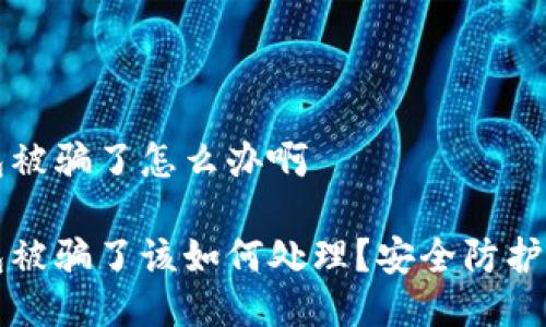 比特币钱包被骗了怎么办啊

比特币钱包被骗了该如何处理？安全防护与应对指南